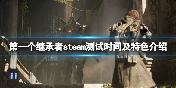 《第一個繼承者》什麼時候測試 steam測試時間及特色介紹