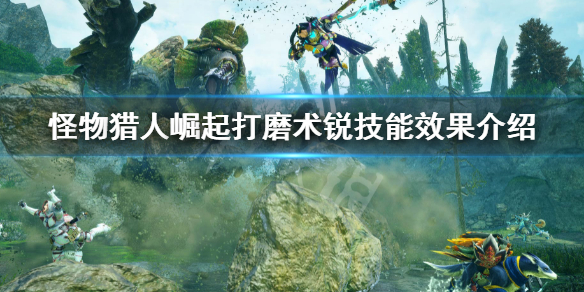 《怪物獵人崛起》曙光打磨術銳是什麼？打磨術銳技能效果介紹