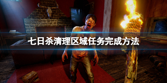 《七日殺》清理區域任務無法完成怎麼辦?清理區域任務完成方法