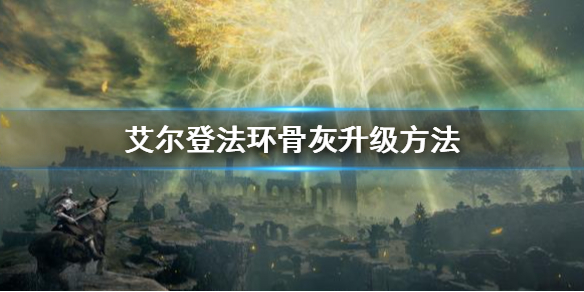 《艾爾登法環》骨灰怎麼升級 骨灰升級方法