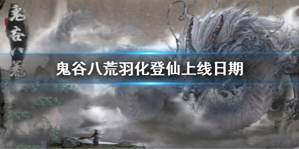 《鬼谷八荒》羽化登仙上線日期介紹 羽化登仙什麼時候開放2022