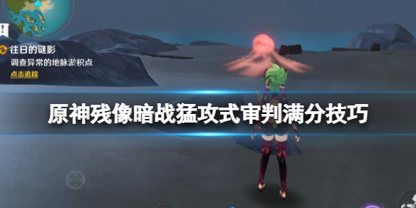 《原神》殘像暗戰怎麼拿滿分？殘像暗戰猛攻式審判滿分技巧