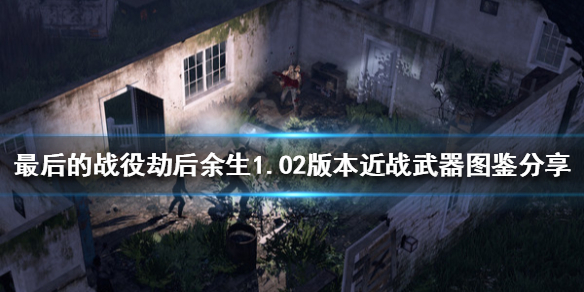 《最後的戰役劫後餘生》近戰武器有哪些？1.02版本近戰武器圖鑒分享