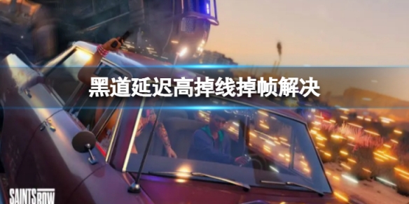 《黑道聖徒重啟版》延遲高掉線掉幀怎麼辦？延遲高掉線掉幀解決方法