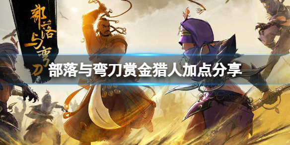 《部落與彎刀》賞金獵人也能無敵？賞金獵人加點分享