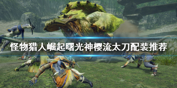 《怪物獵人崛起》太刀如何配裝？曙光神櫻流太刀配裝推薦