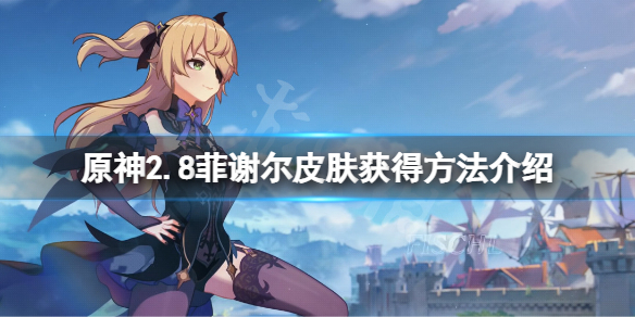《原神》2.8菲謝爾皮膚怎麼獲得？2.8菲謝爾皮膚獲得方法介紹
