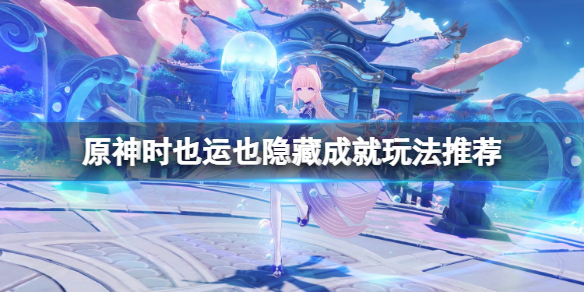 《原神》時也運也隱藏成就怎麼玩？時也運也隱藏成就玩法推薦