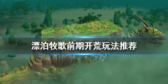 《漂泊牧歌》開局怎麼玩？前期開荒玩法推薦