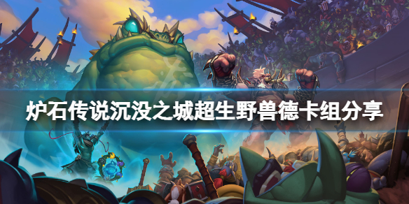 《爐石傳說》沉沒之城超生野獸德怎麼玩？沉沒之城超生野獸德卡組分享