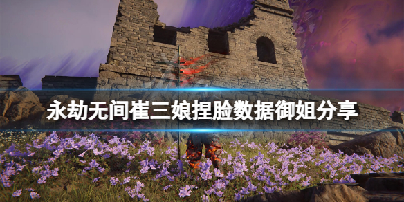 《永劫無間》崔三娘捏臉數據御姐分享 御姐崔三娘怎麼捏？