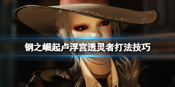 《鋼之崛起》盧浮宮透靈者怎麼打？盧浮宮透靈者打法技巧