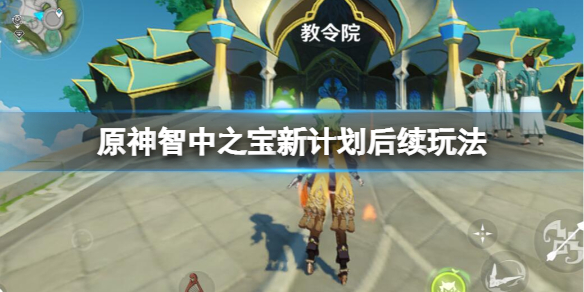 《原神》智中之寶新計劃後續怎麼做？智中之寶新計劃後續玩法
