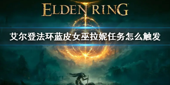《艾爾登法環》藍皮女巫支線任務 藍皮女巫拉妮任務怎麼觸發