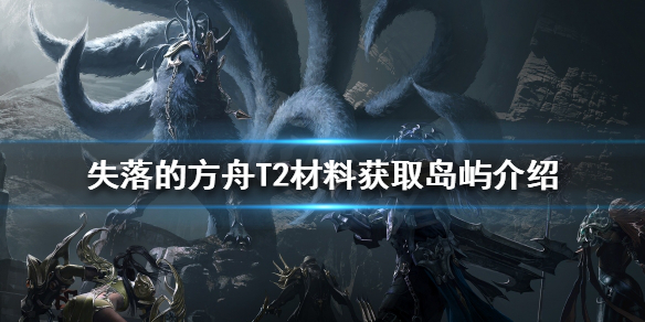 《失落的方舟》T2材料如何獲得？T2材料獲取島嶼介紹