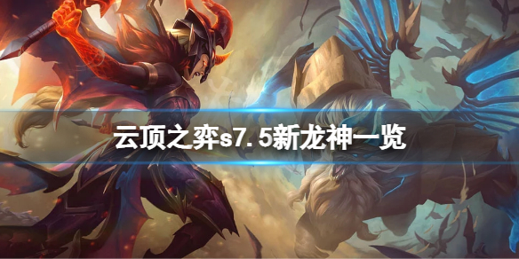 《雲頂之弈》s7.5新龍神有哪些？s7.5新龍神一覽