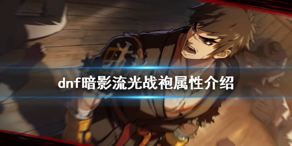 《dnf》暗影流光戰袍好用嗎？暗影流光戰袍屬性介紹