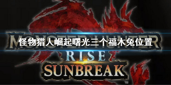 《怪物獵人崛起》曙光三個福木兔位置在哪？三個福木兔位置介紹
