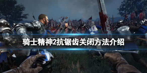 《騎士精神2》抗鋸齒怎麼關？抗鋸齒關閉方法介紹