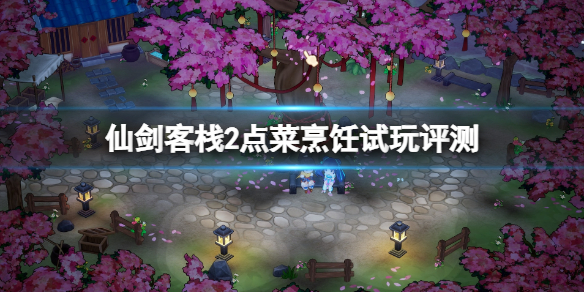 《仙劍客棧2》值得買嗎？點菜烹飪試玩評測
