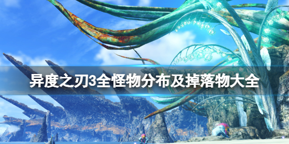 《異度之刃3》全怪物分布及掉落物大全 怪物掉落什麼？