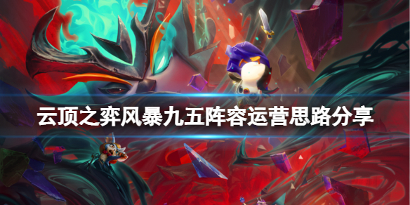 《雲頂之弈》風暴九五陣容怎麼搭配？風暴九五陣容運營思路分享