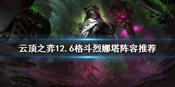 《雲頂之弈》新版本烈娜塔怎麼玩？12.6格鬥烈娜塔陣容推薦