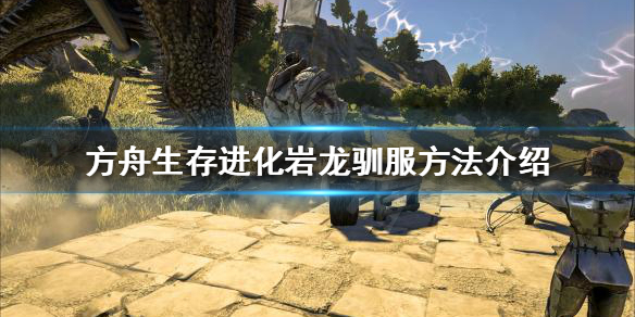 《方舟生存進化》岩龍可以馴服嗎？岩龍馴服方法介紹