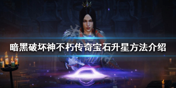 《暗黑破壞神不朽》傳奇寶石如何升星？傳奇寶石升星方法介紹