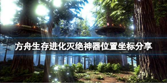 《方舟生存進化》滅絕神器位置坐標分享 滅絕神器位置在哪？