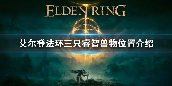 《艾爾登法環》三隻睿智獸物在哪 三隻睿智獸物位置介紹
