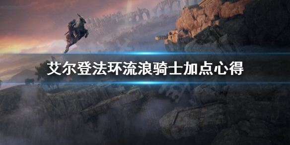 《艾爾登法環》流浪騎士怎麼加點？流浪騎士加點心得