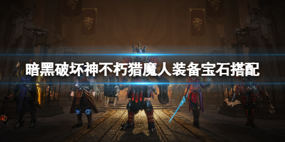《暗黑破壞神不朽》獵魔人寶石選擇什麼?獵魔人裝備寶石搭配