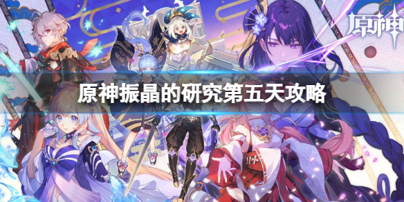 《原神》振晶的研究第五天攻略 振晶的研究第五天怎麼玩