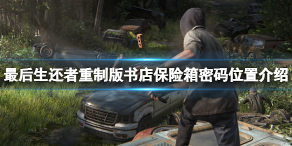 《最後生還者重製版》書店保險箱密碼位置介紹 書店保險箱秘密在哪?