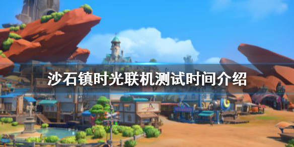 《沙石鎮時光》聯機測試什麼時候開始?聯機測試時間介紹