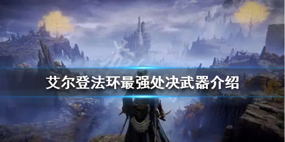 《艾爾登法環》最強處決武器是什麼？最強處決武器介紹