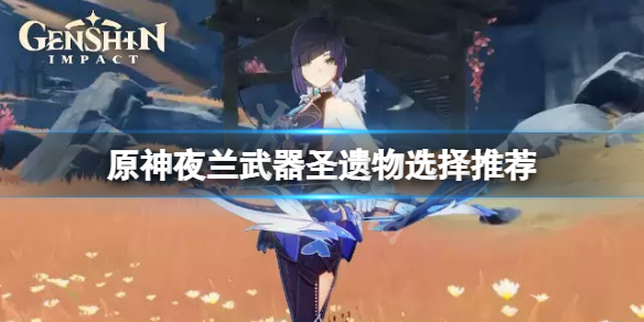 《原神》夜蘭武器聖遺物怎麼選？夜蘭武器聖遺物選擇推薦