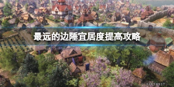 《最遠的邊陲》宜居度怎麼提高？宜居度提高方法攻略