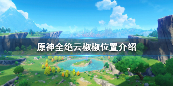 《原神》絕雲椒椒如何獲得？全絕雲椒椒位置介紹