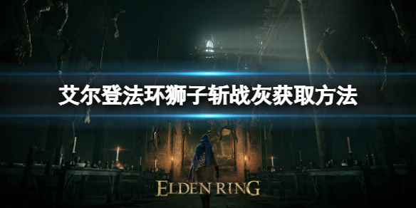 《艾爾登法環》獅子斬戰灰如何獲取？獅子斬戰灰獲取方法