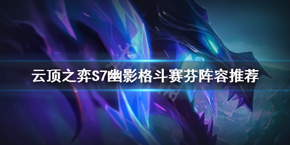 《雲頂之弈》S7格鬥賽芬怎麼玩？S7幽影格鬥賽芬陣容推薦