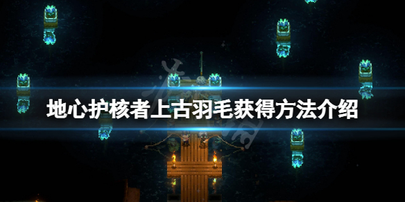 《地心護核者》上古羽毛怎麼獲得?上古羽毛獲得方法介紹