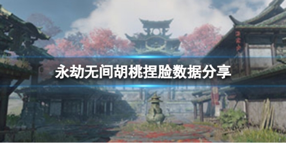 《永劫無間》胡桃捏臉數據小羊分享 小羊胡桃怎麼捏