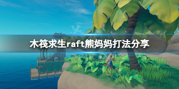 《木筏求生》熊媽媽怎麼打？raft熊媽媽打法分享