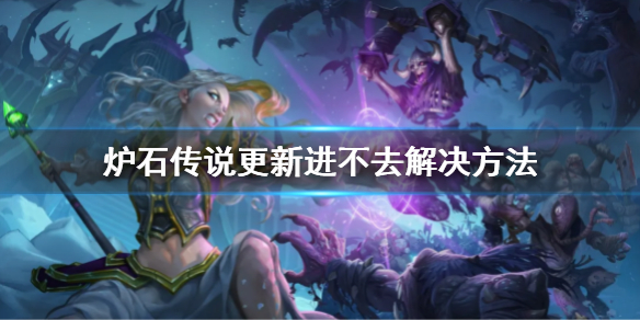 《爐石傳說》新版本更新進不去怎麼解決 更新進不去解決方法