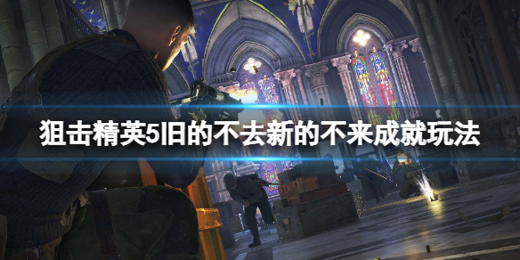 《狙擊精英5》舊的不去新的不來成就怎麼玩？舊的不去新的不來成就玩法