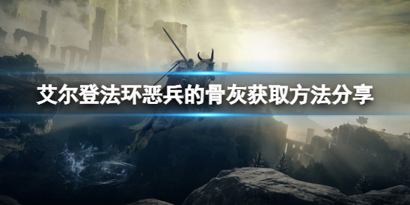 《艾爾登法環》惡兵的骨灰怎麼獲取？惡兵的骨灰獲取方法分享