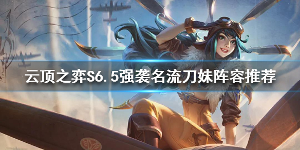 《雲頂之弈》S6.5刀妹怎麼玩？S6.5強襲名流刀妹陣容推薦