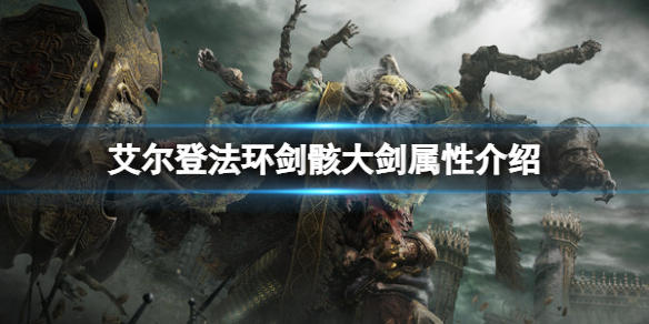 《艾爾登法環》劍骸大劍屬性怎麼樣？劍骸大劍屬性介紹